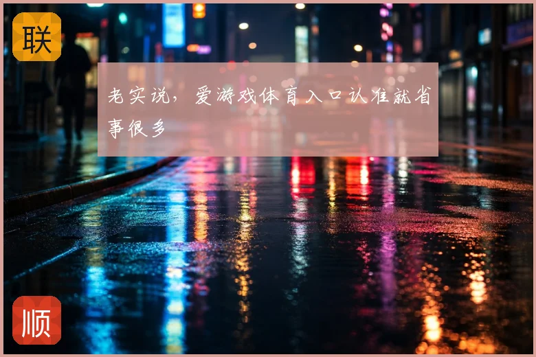 老实说，爱游戏体育入口认准就省事很多