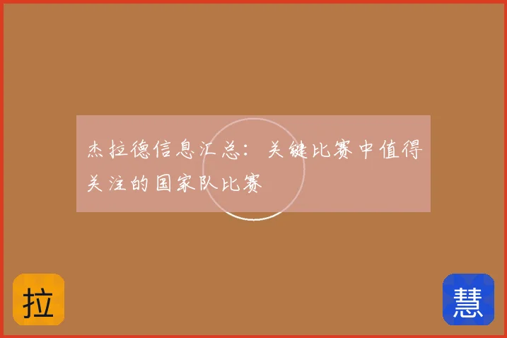 杰拉德信息汇总：关键比赛中值得关注的国家队比赛