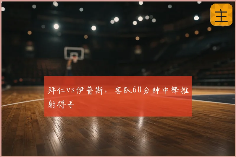 拜仁vs伊普斯，客队60分钟中锋推射得手