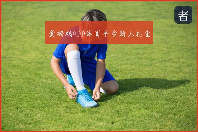 爱游戏app体育平台新人礼金