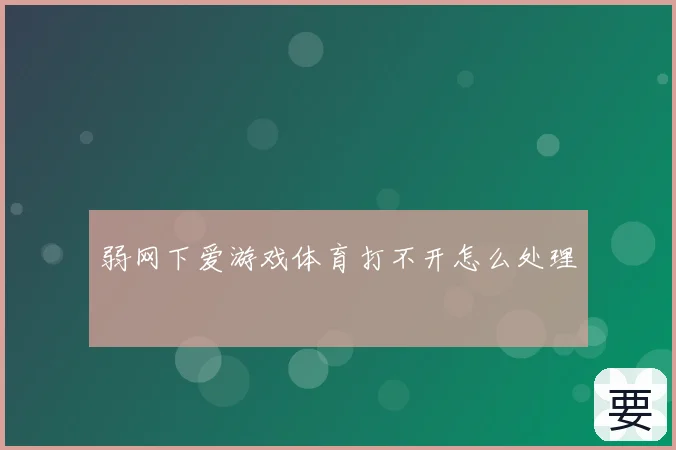 弱网下爱游戏体育打不开怎么处理